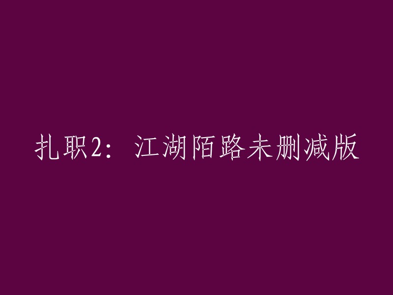 如果您想重写标题，您可以使用类似于以下标题：

- 扎职2:江湖陌路的未删减版
- 扎职2:江湖陌路完整版