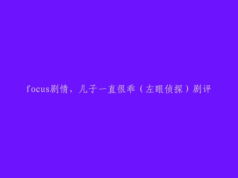 您好！您可以将标题重写为：左眼侦探-剧情点评，儿子一直很乖。