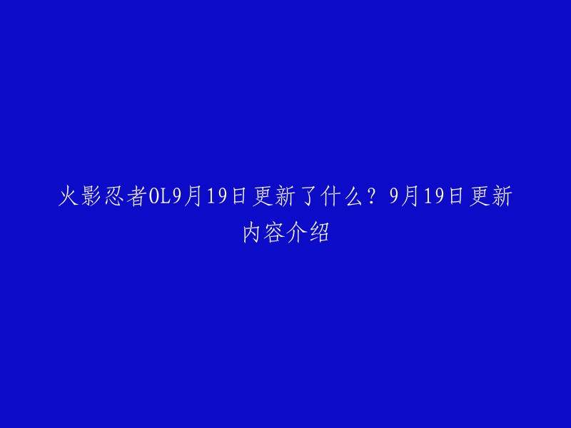 您好！根据我的搜索结果，9月19日的火影忍者OL更新内容如下：新增忍者井野[泳装]、幻象·九尾入侵等。其中，井野[泳装]活动时间为9月20日12点至9月27日12点，售价为1580绑定元宝，限购4个；幻象·九尾入侵活动时间为9月20日5点至9月27日5点，每日有两次挑战九尾的机会，对九尾造成的伤害越高，得到的奖励越多。