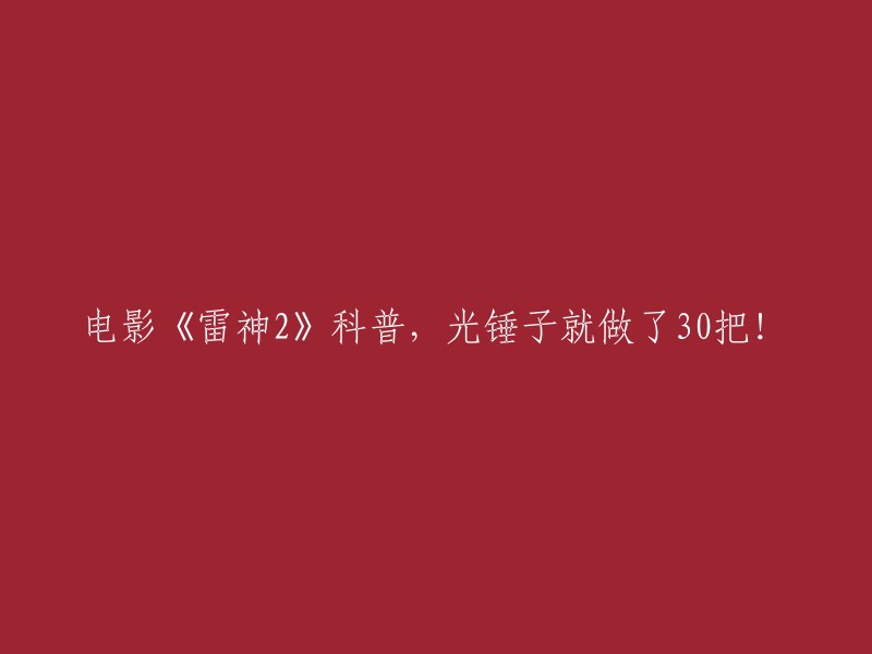 雷神2:电影揭秘，光锤子就打造了30把的奇妙制作过程！"