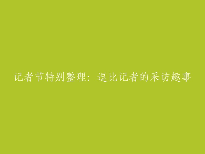 逗比记者的采访趣事：记者节特别报道