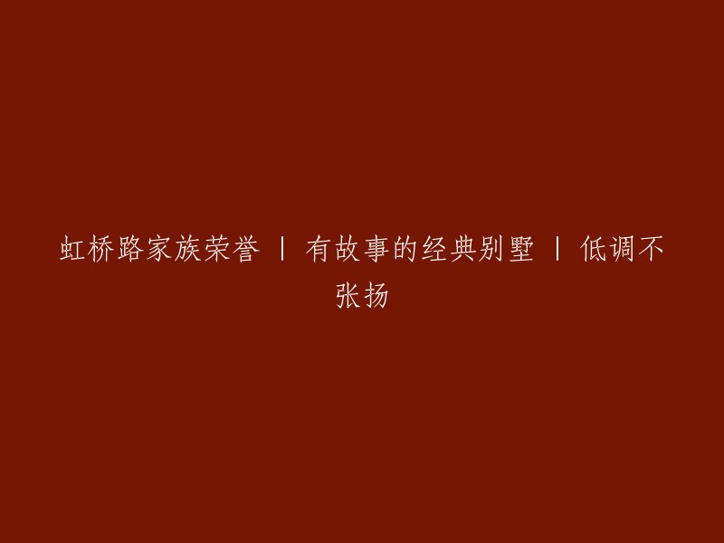 虹桥路家族荣誉：传奇历史别墅的故事与低调奢华"