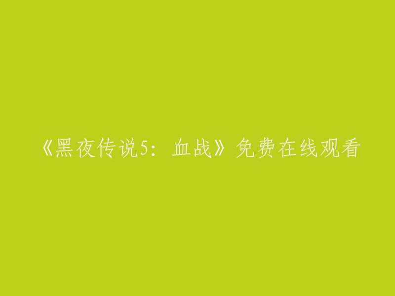 当然，我可以帮您重写标题。以下是一些可能的选项：

- 《黑夜传说5:血战》免费在线观看
- 免费观看《黑夜传说5:血战》
- 《黑夜传说5:血战》在线免费观看