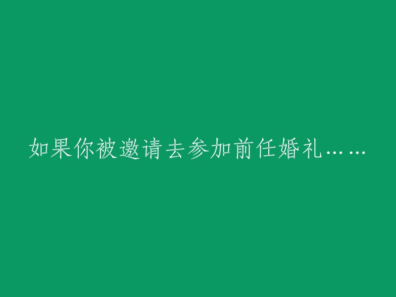 当前任邀请你参加他们的婚礼：一个令人困惑的邀请如何转化为一个独特的经历"