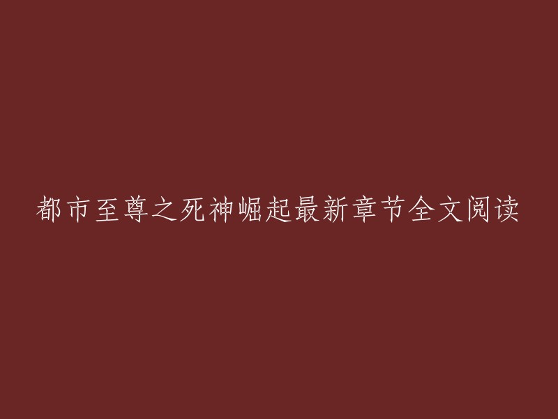 您好，我找到了一些都市至尊之死神崛起的最新章节全文阅读。以下是我找到的一些网站：

1. 笔趣阁：这是一个提供小说在线阅读的网站，您可以在这里找到都市至尊之死神崛起的最新章节全文阅读。
2. 书香电子书：这是一个提供小说在线阅读的网站，您可以在这里找到都市至尊之死神崛起的最新章节全文阅读。