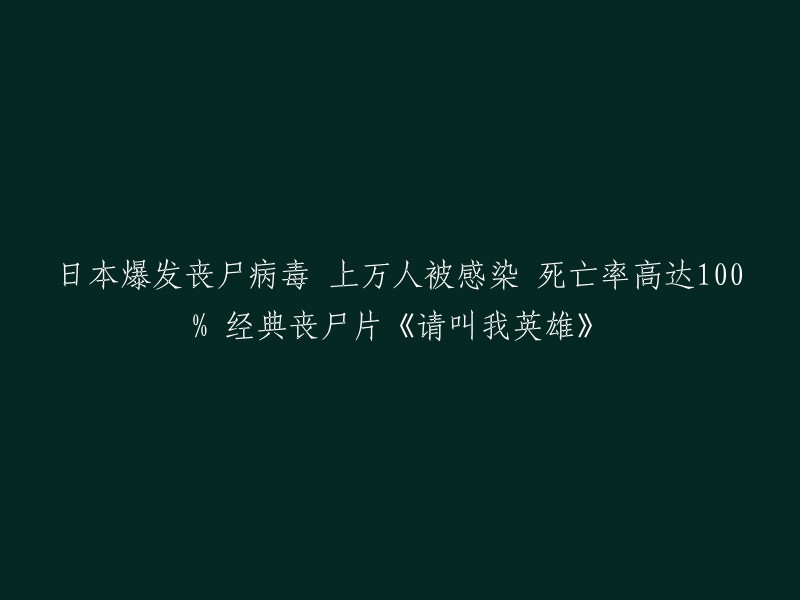 你好，我可以帮你重写标题。根据你提供的信息，我猜测你想写的是《请叫我英雄》这部电影。不过，这个标题可能会让人误解为丧尸病毒在日本爆发了。所以，我可以给你一些其他的标题建议：

- 《请叫我英雄》：一部讲述人类与丧尸抗争的经典电影。
- 《请叫我英雄》：一部充满惊险刺激的丧尸题材电影。
- 《请叫我英雄》：一部让人热血沸腾的动作片。