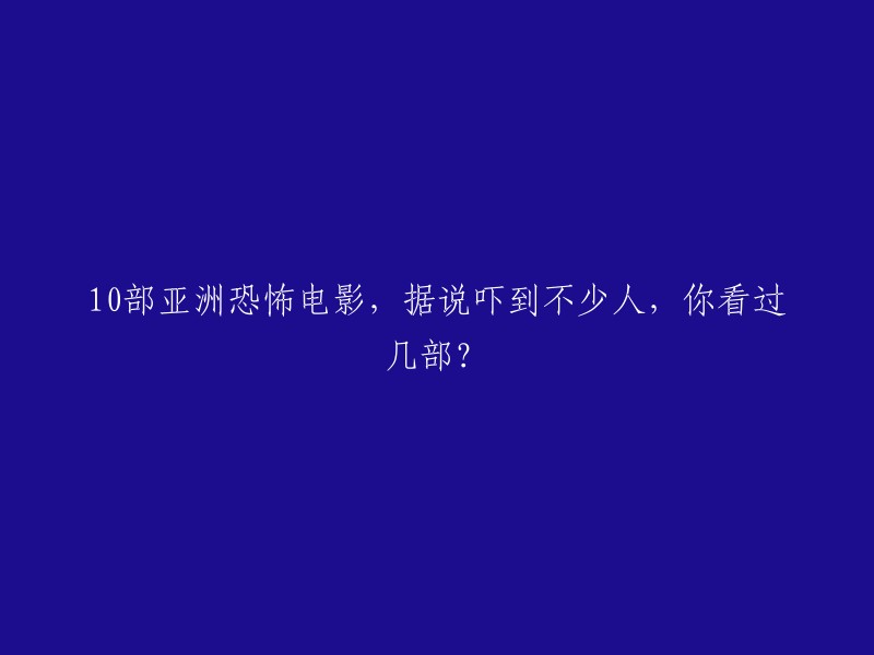 亚洲恐怖电影Top 10:吓哭观众的经典之作，你看过几部？