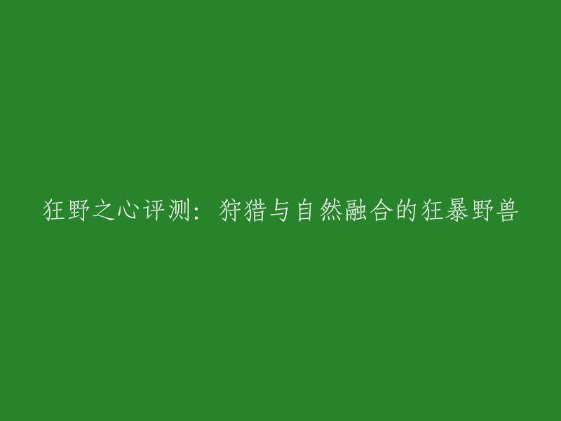 狂野之心评测：融合狩猎与自然的狂暴猛兽