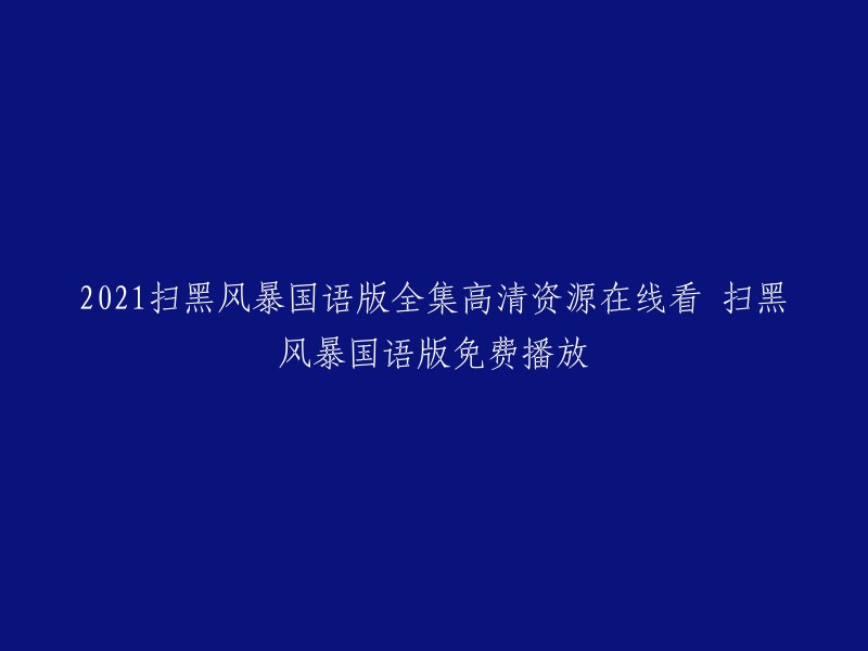 你好，以下是我找到的标题：

2021扫黑风暴国语版全集高清资源在线看 扫黑风暴国语版免费播放