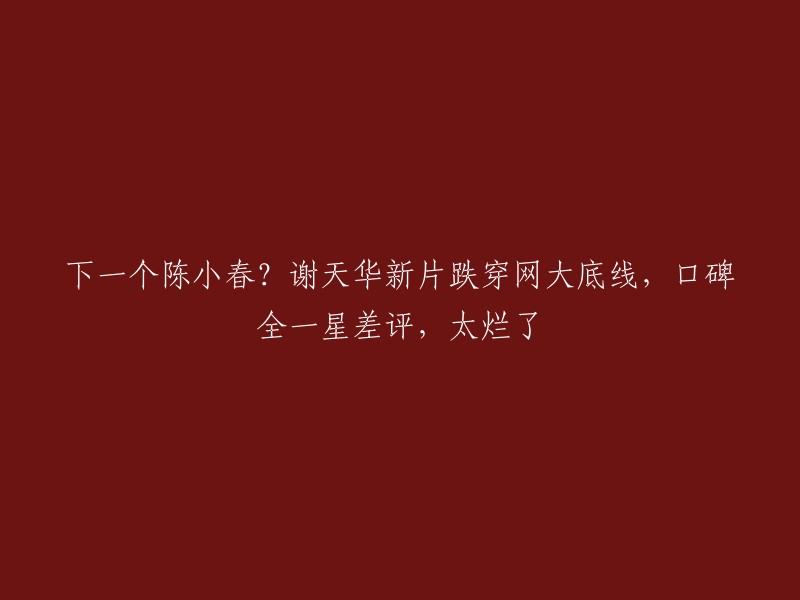 这个标题可以改成“谢天华新片口碑全一星差评，太烂了”或者“谢天华新片跌破网大底线，口碑全一星差评”。