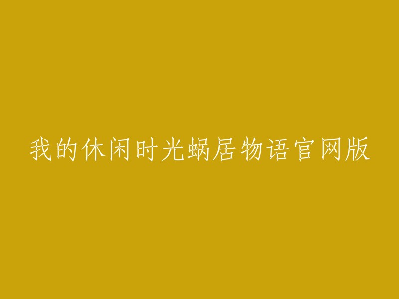 你好，你可以使用以下标题：

- 我的休闲时光蜗居物语官方版
- 我的休闲时光蜗居物语官网版