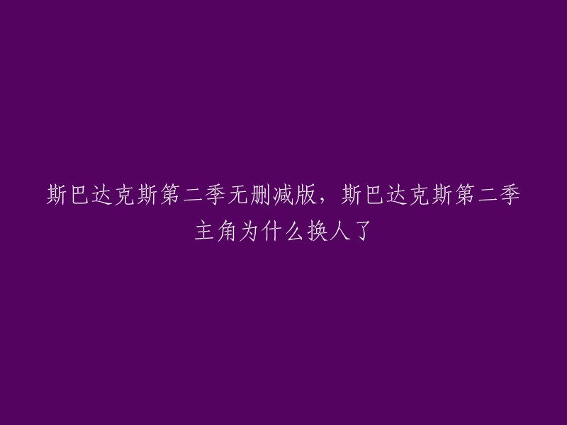 斯巴达克斯第二季无删减版的主角没有换人，只是在第一季和第二季之间的时间段里，主角们的外貌有所改变。如果您想观看无删减版的斯巴达克斯第二季，可以在网上搜索相关资源。 