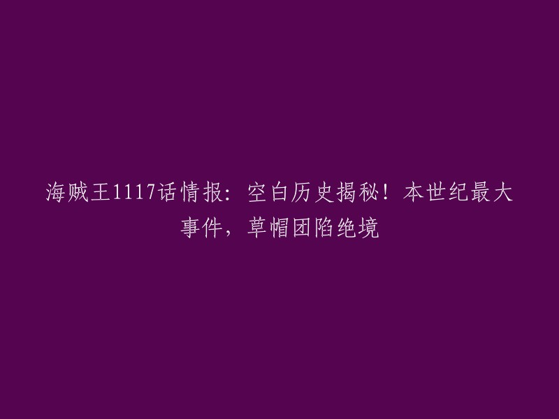 根据我的搜索结果，海贼王第1117话情报揭示了本世纪最大的事件，草帽团陷入了绝境。在蛋头岛艾格赫德的剧情中，贝加庞克揭露了空白历史真相，斯图西被放走，卡库觉醒新形态救下了路奇，两人决定不再为天龙人卖命  。