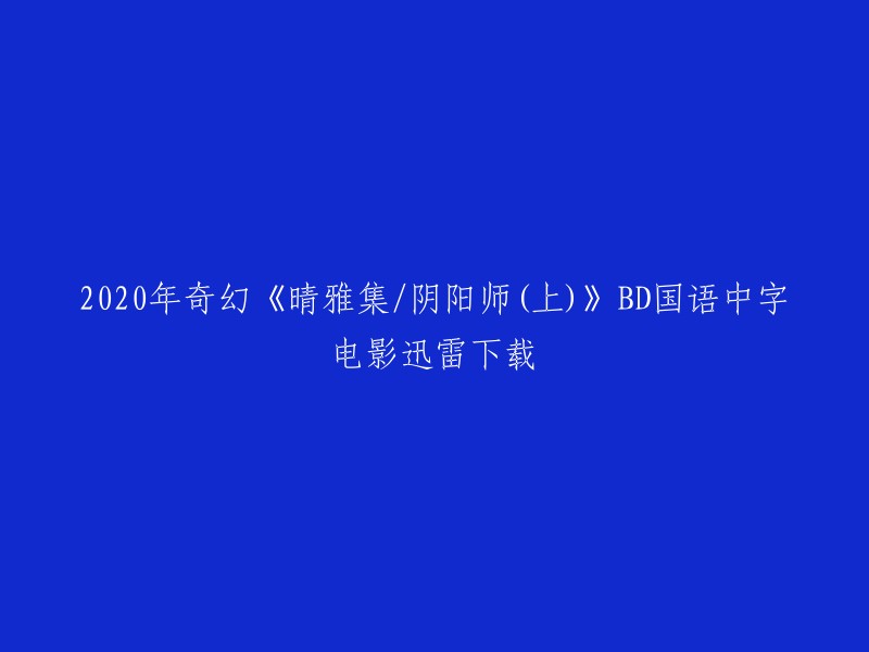 你好，以下是我找到的一些关于2020年奇幻《晴雅集/阴阳师(上)》BD国语中字电影迅雷下载的信息：

- 这部电影是2020年上映的奇幻电影，由郭敬明执导，赵又廷、邓伦领衔主演。
- 你可以在免费电影网上观看该电影，也可以在豆瓣电影上了解该电影的相关信息。