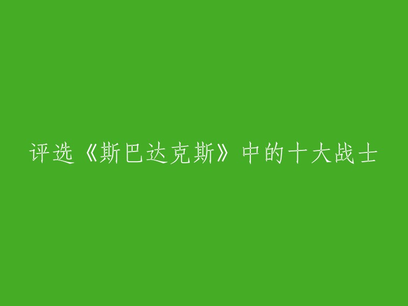 以下是一些可能的标题：

1. 《斯巴达克斯》中十大战士排名。
2. 《斯巴达克斯》中的十大勇士。