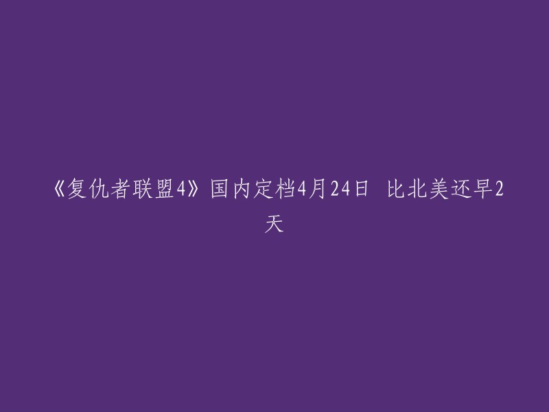 《复仇者联盟4》在中国大陆的上映日期确定为4月24日，比北美提前2天