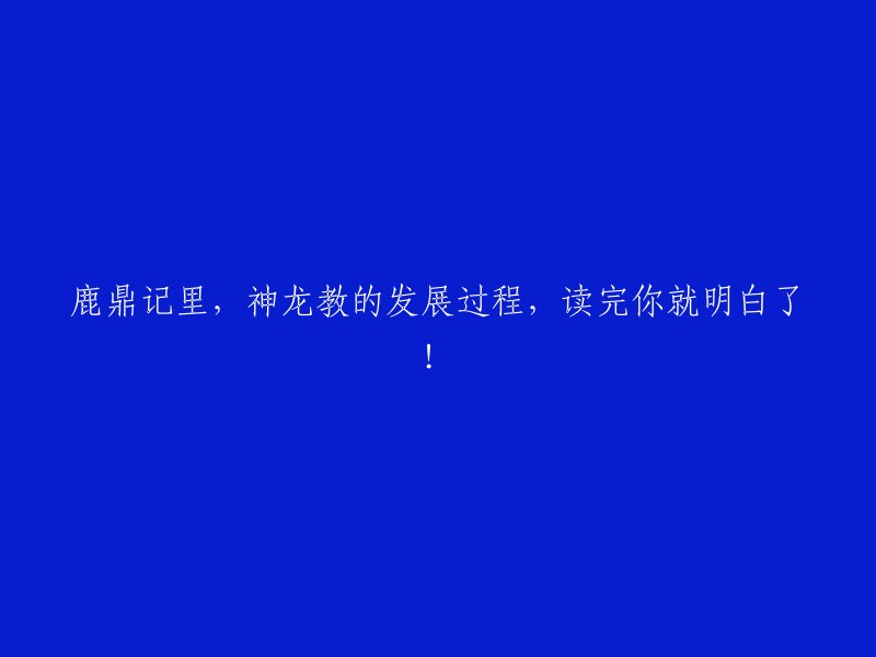 在《鹿鼎记》中，神龙教的演变历程一探究竟，阅读后将豁然开朗！