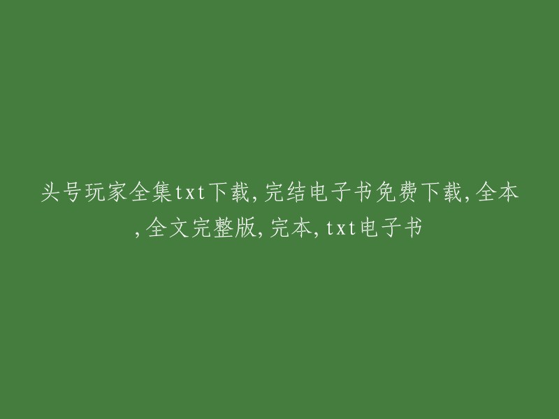 头号玩家"全集txt下载，完整版电子书免费下载，全本，全文完整版，完本，txt电子书