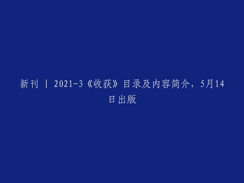 新刊发布 | 2021年3月《收获》杂志目录及概要，5月14日盛大上市