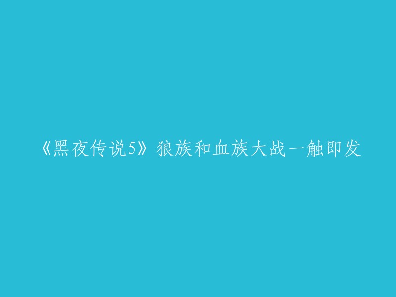 黑夜传说5:狼族与血族之战即将爆发"