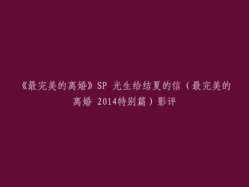 《最完美的离婚》是2014年播出的日剧，由永山瑛太和真木阳子主演。SP版中，光生给结夏的信表达了他的深情，而结夏也寄出了自己的那份深情。 

以下是我为你重写的标题：

- 《最完美的离婚 SP 光生给结夏的信(最完美的离婚 2014特别篇)影评》