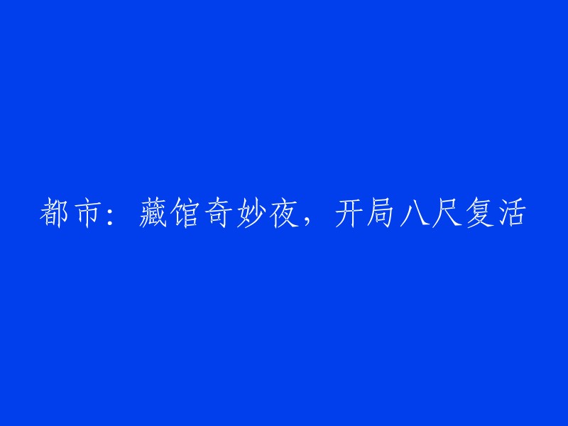 都市奇遇：藏馆夜未眠，开局八尺重生