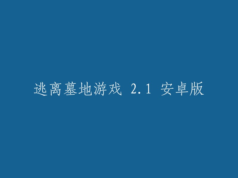 逃离墓地游戏 2.1 安卓版的标题可以改为“逃离墓地游戏 v2.1 for Android”。