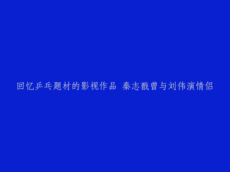 您好！您想让我重写这个标题：

- 回忆乒乓题材的影视作品 秦志戬曾与刘伟演情侣