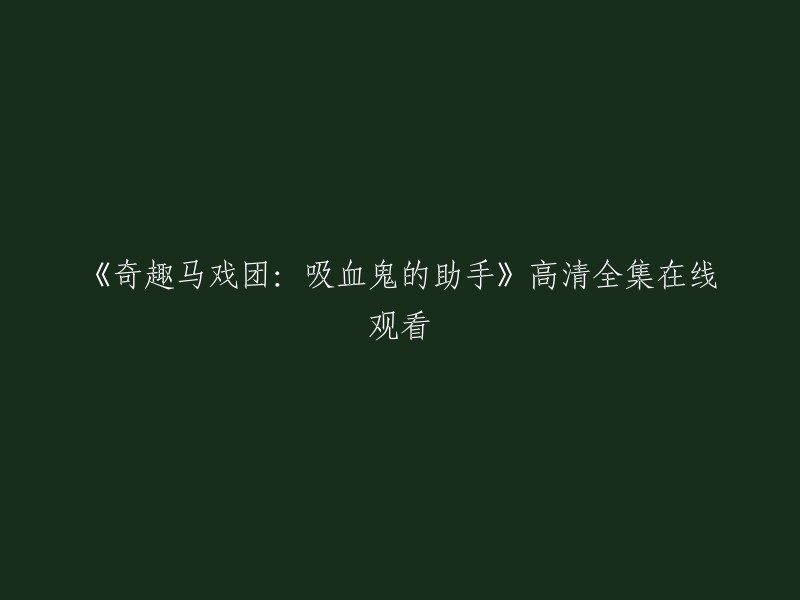 您好！我找到了一些关于《奇趣马戏团：吸血鬼的助手》的信息。这部电视剧于2015年在腾讯视频上首播，共有43集。如果您想观看该剧的高清全集，可以在腾讯视频上搜索该剧名并观看。 