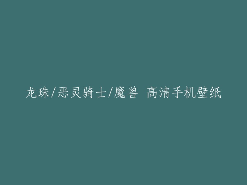 以下是重写后的标题：

龙珠、恶灵骑士、魔兽高清手机壁纸