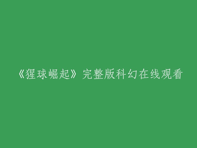 《猩球崛起》完整版在线观看：一场惊心动魄的科幻之旅