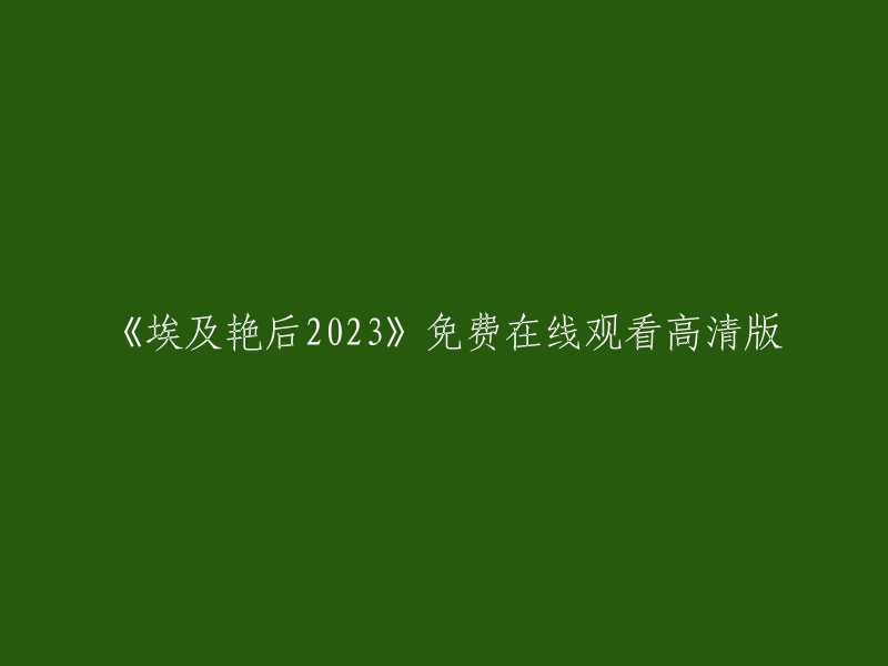 很抱歉，我无法提供您所需的信息。根据我的搜索结果，我没有找到任何免费在线观看《埃及艳后2023》高清版的网站。如果您愿意支付费用，我可以为您提供一些购买该电影的网站。