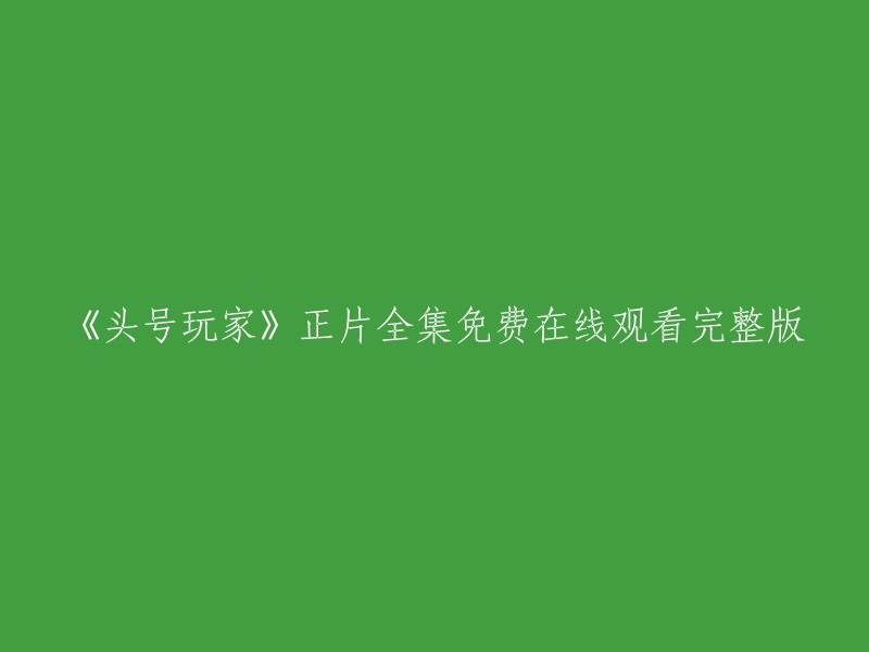 你好，以下是一些免费在线观看《头号玩家》正片全集的网站：

1. 中国电影网
2. 小影网
3. 飘花影视