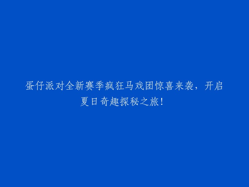 欢迎来到蛋仔派对：全新赛季疯狂马戏团惊喜，夏日奇趣探秘之旅即刻启程！