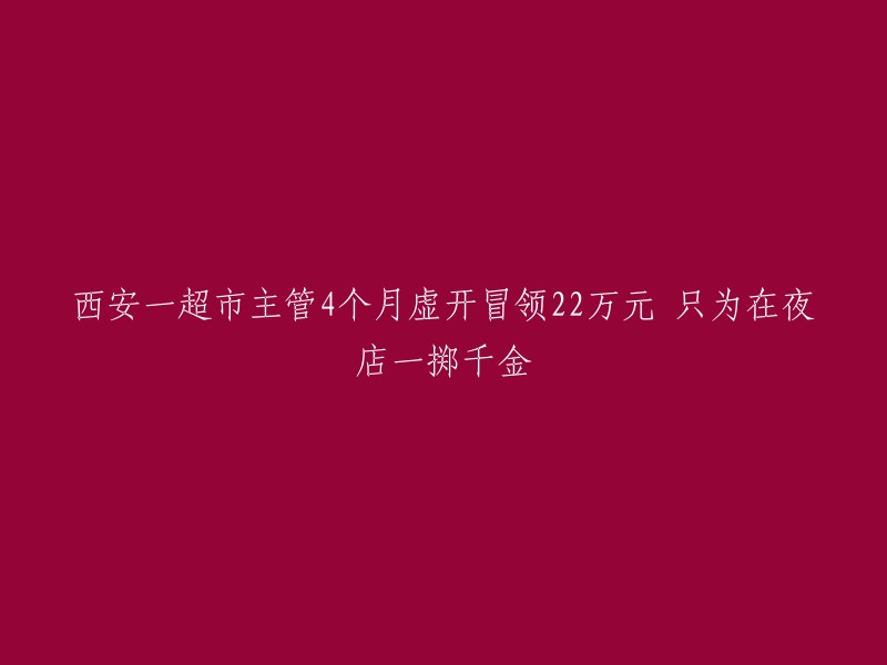 西安一超市主管利用虚假账目挪用220,000元，只为在夜店挥霍无度"