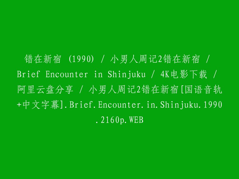 小男人周记2:错在新宿" / "短暂邂逅在新宿" / "4K电影下载与阿里云盘分享" / "带有国语音轨和中文字幕的《小男人周记2:错在新宿》1990年版本 - 2160p高画质"