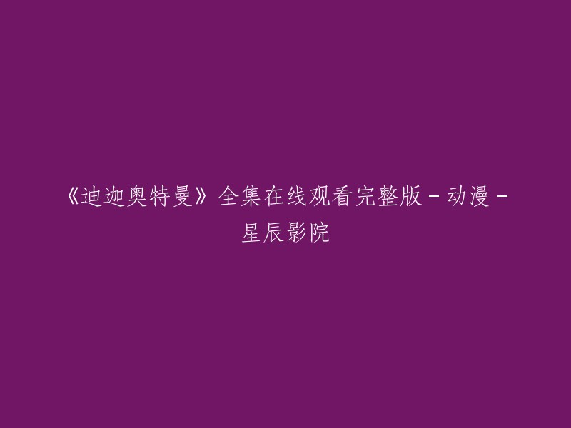 迪迦奥特曼：完整在线观看系列，尽在星辰影院！"