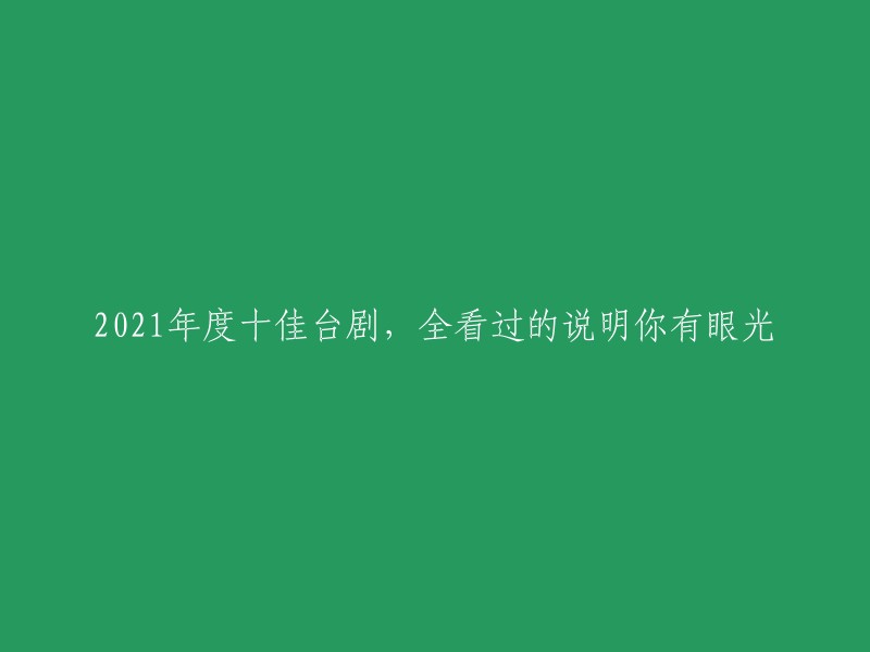 021年度十佳精彩台剧，全部观看过的你真有眼光