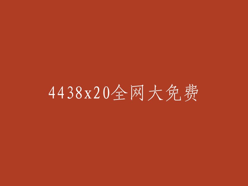 全网大免费：4438x20资源尽在这里！