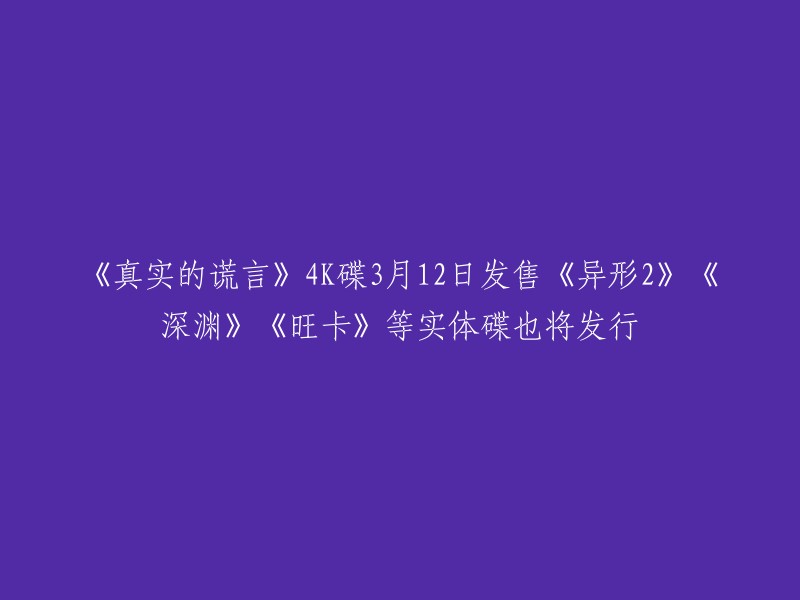 《真实的谎言》4K碟将于3月12日开始销售，同时卡梅隆的《深渊》《异形2》4K也将同步发行。