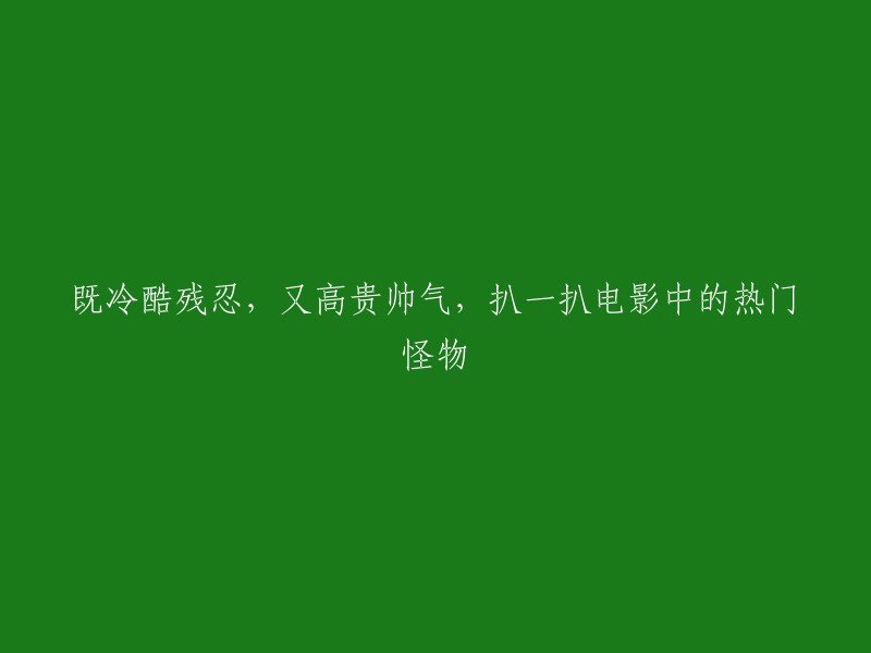 以下是一些电影中的热门怪物：

1. 《哥斯拉》
2. 《金刚》
3. 《变形金刚》
4. 《侏罗纪公园》
5. 《异形》