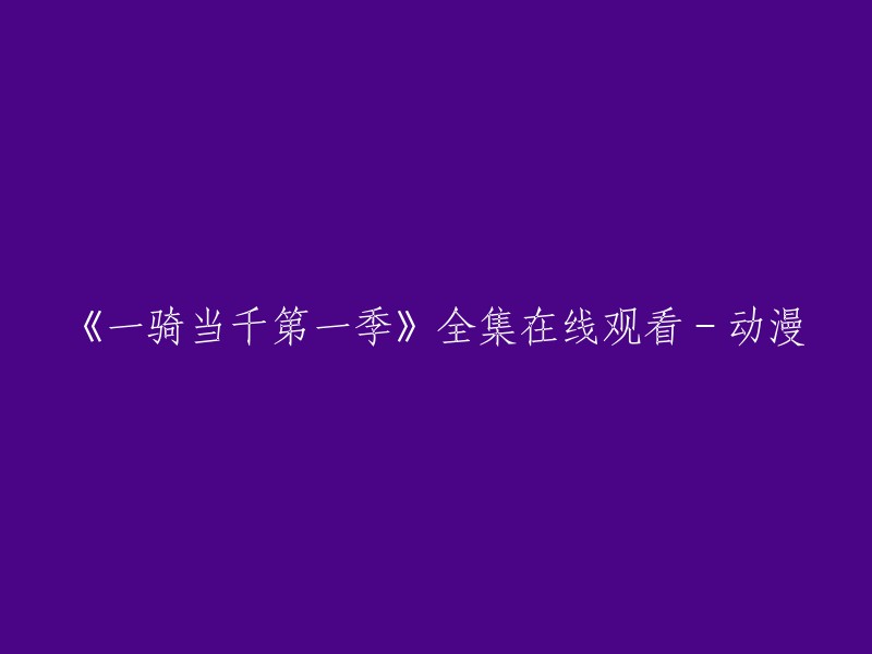 您可以在腾讯动漫上观看《一骑当千第一季》全集。