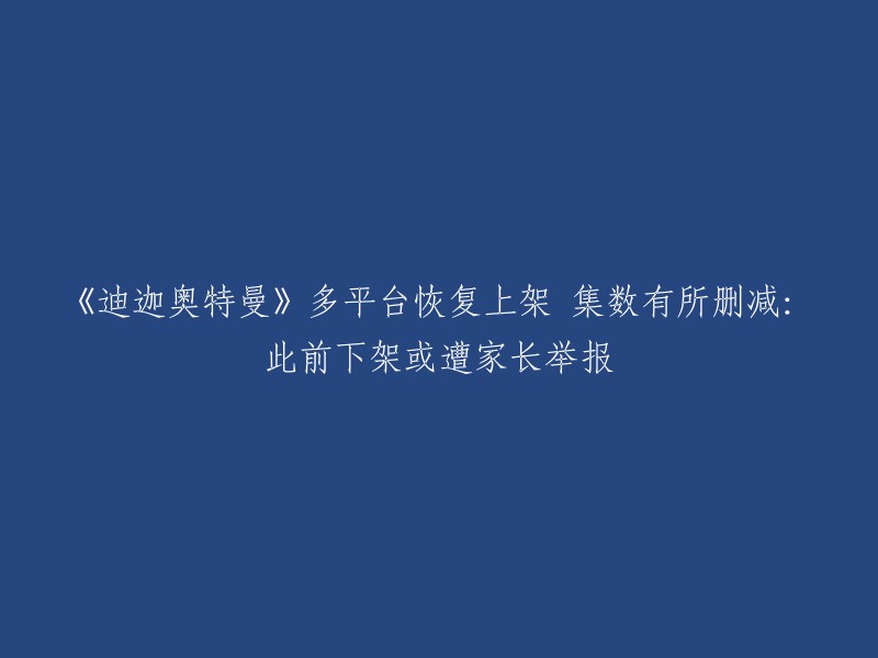 《迪迦奥特曼》在多个平台上重新上架，集数有所减少：此前下架可能是因为家长举报