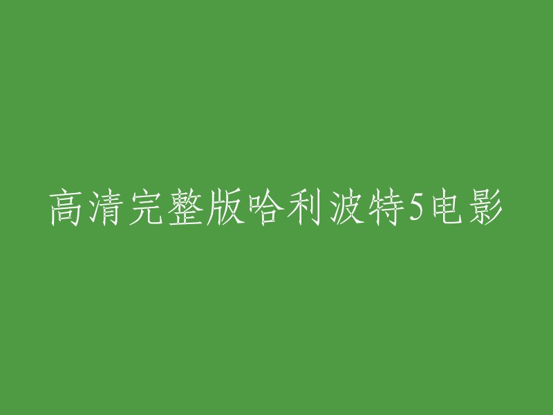 您好，高清完整版哈利波特5电影的标题可以重写为“哈利波特与凤凰社” 。