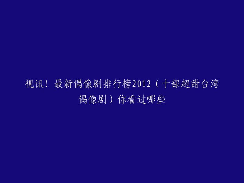 012年台湾偶像剧排行榜前十部包括：- 《命中注定我爱你》
- 《恶作剧之吻》
- 《翻滚吧！阿信》
- 《终极一班》
- 《恶魔在身边》
- 《花样少年少女》
- 《黑糖群侠传》
- 《天国的嫁衣》
- 《流星花园》
- 《王子变青蛙》