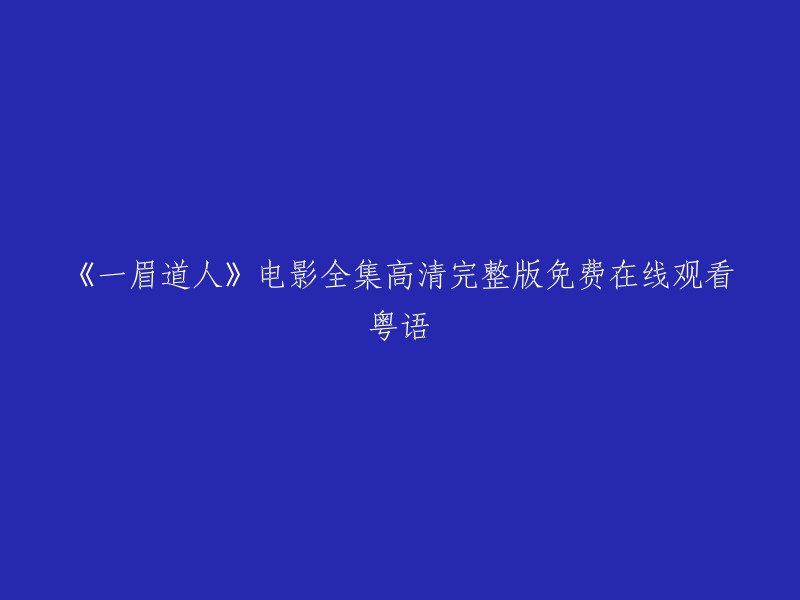 您想要观看《一眉道人》电影全集高清完整版免费在线观看粤语，这是一个非常受欢迎的电影。我找到了一些网站，您可以在这些网站上观看这部电影。请注意，这些网站可能需要您注册或付费才能观看电影。