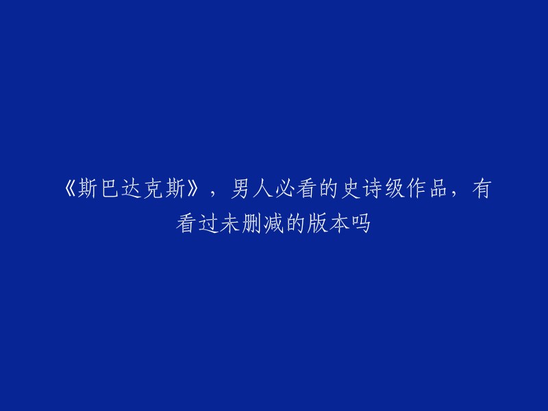 您可以去豆瓣电影网站看看，他们提供了《斯巴达克斯》的未删减版和高清1080P版本。 