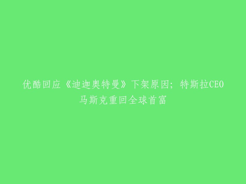 优酷视频工作人员表示，《迪迦奥特曼》因内容调整优化暂无法观看，暂未收到具体通知。 

特斯拉CEO马斯克重回全球首富的原因是因为他旗下的SpaceX公司的星链卫星互联网服务在美国和其他国家的市场上表现强劲。