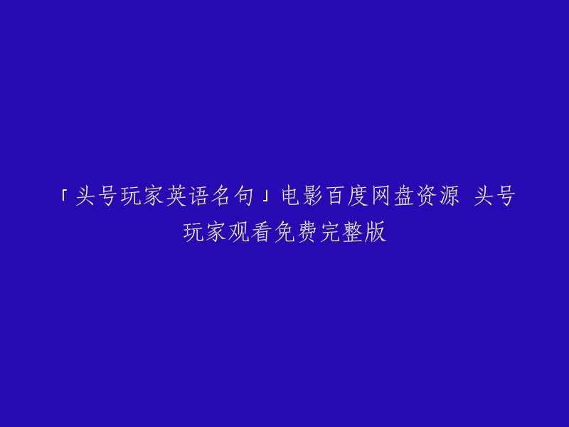 你好，以下是重写后的标题：

「头号玩家」电影中的英语名句+百度网盘资源+免费完整版观看