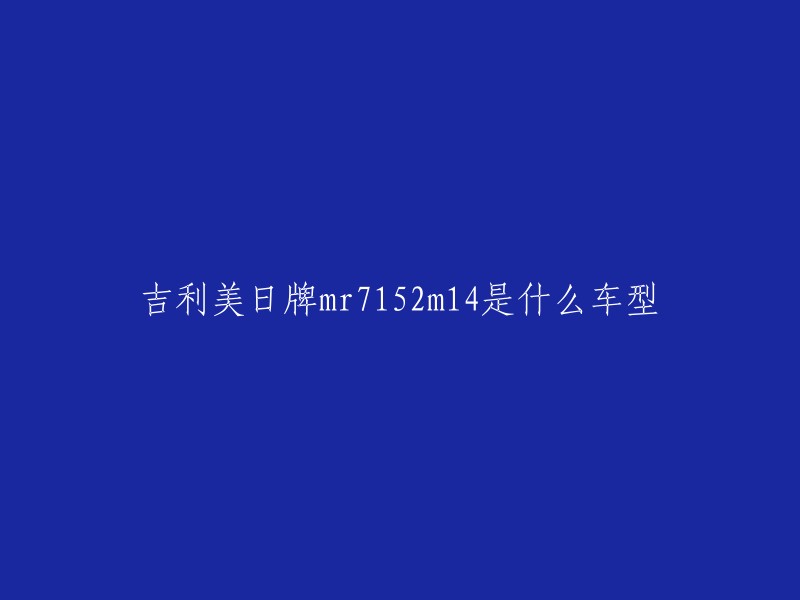 吉利美日牌MR7152M14是吉利汽车的一款型号，具体车型为美日MR7。这款车型在2003年推出，是一款紧凑型家用轿车，主要面向中低端市场。它的车身尺寸为长宽高分别为4300mm、1680mm和1420mm,轴距为2430mm。动力方面，搭载的是一台1.5升自然吸气发动机。